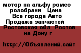 мотор на альфу ромео 147  розобрани › Цена ­ 1 - Все города Авто » Продажа запчастей   . Ростовская обл.,Ростов-на-Дону г.